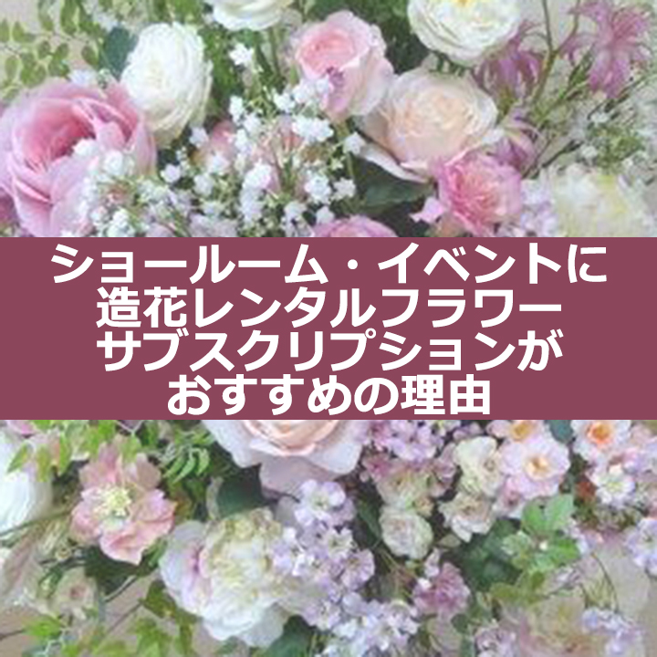 ショールーム・イベントに造花レンタルフラワーがおすすめの理由