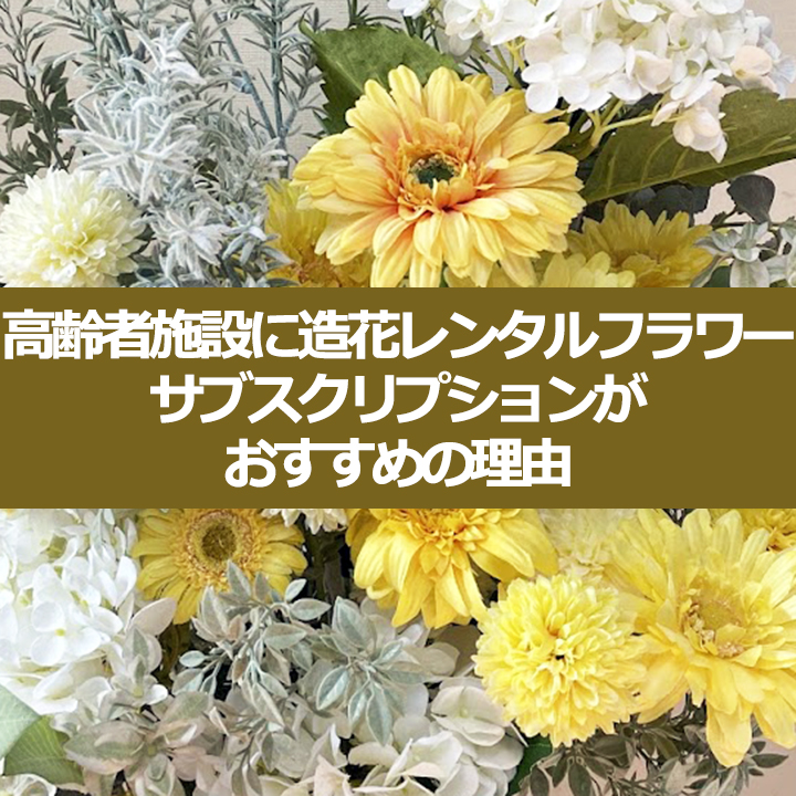 高齢者施設に造花レンタルフラワーがおすすめの理由
