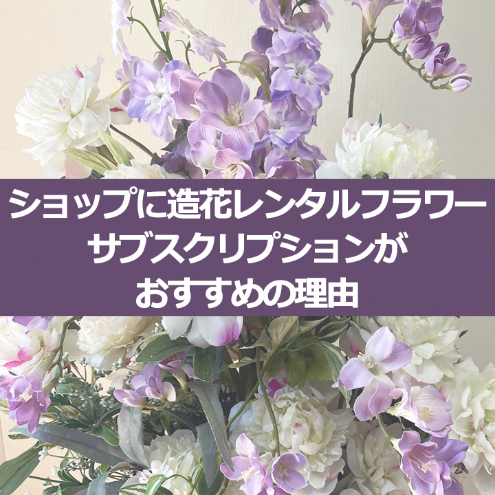 ショップに造花レンタルフラワーがおすすめの理由