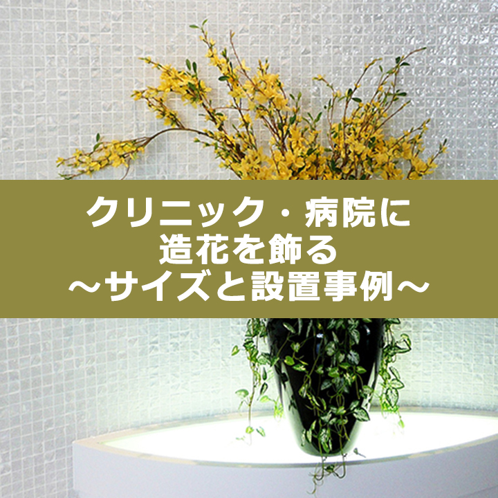 クリニック・病院に造花を飾る～サイズと設置事例～